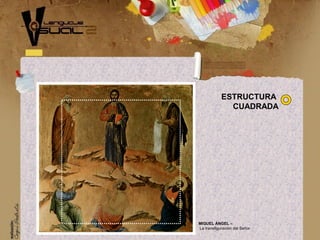 MIGUEL ÁNGEL –
La transfiguración del Señor
ESTRUCTURA
CUADRADA
 