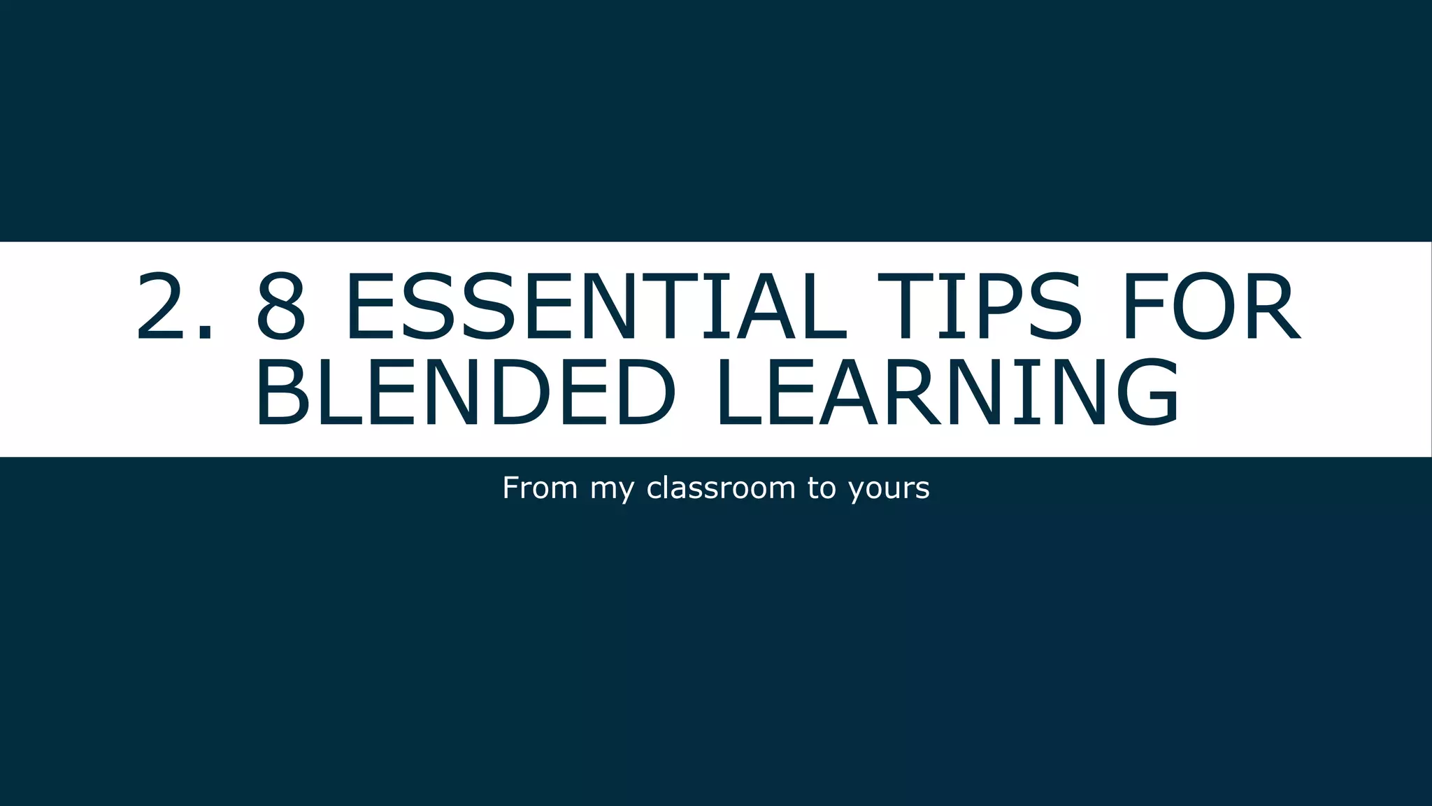 2. 8 ESSENTIAL TIPS FOR
BLENDED LEARNING
From my classroom to yours
 