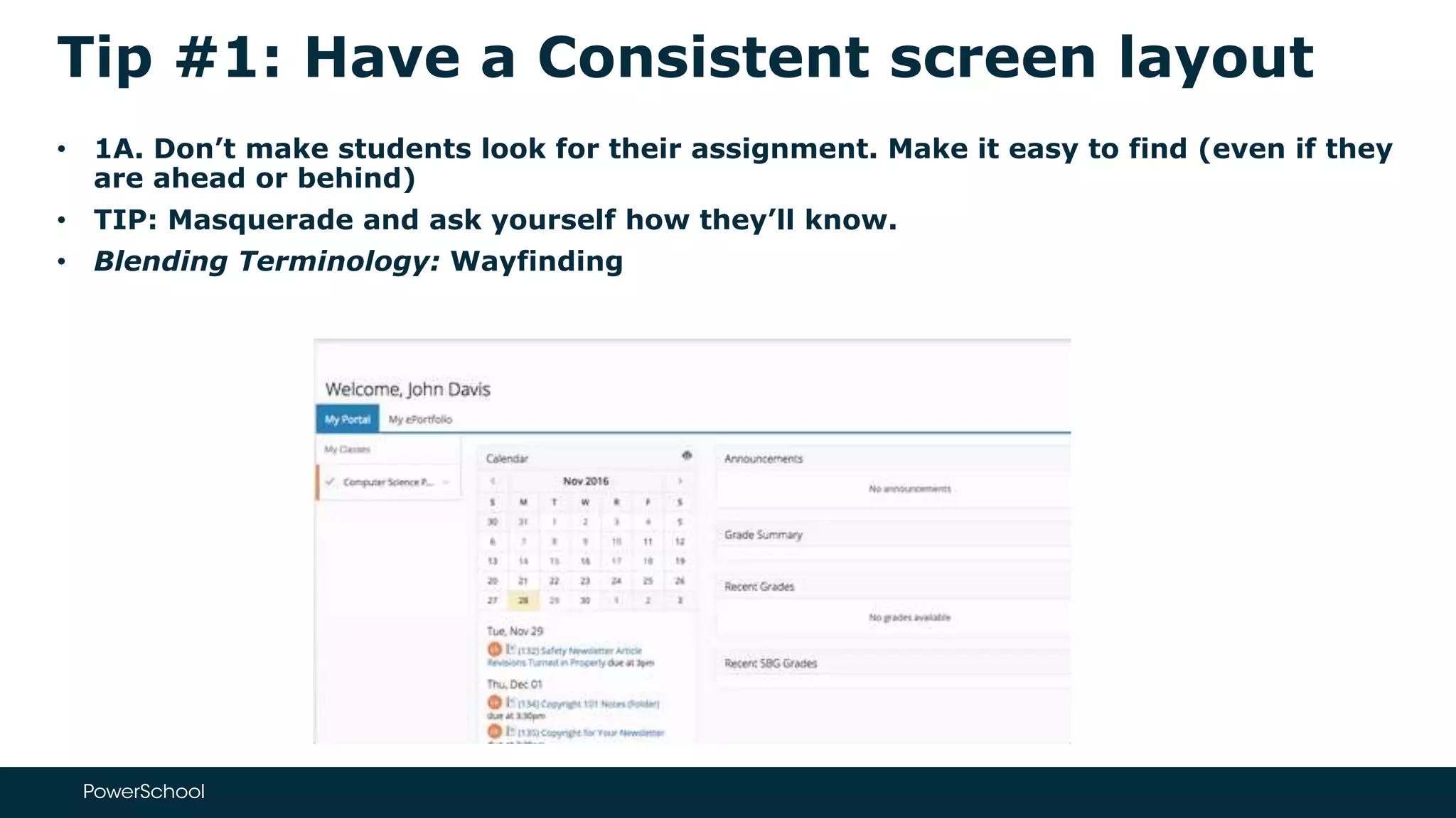 Tip #1: Have a Consistent screen layout
• 1A. Don’t make students look for their assignment. Make it easy to find (even if they
are ahead or behind)
• TIP: Masquerade and ask yourself how they’ll know.
• Blending Terminology: Wayfinding
 