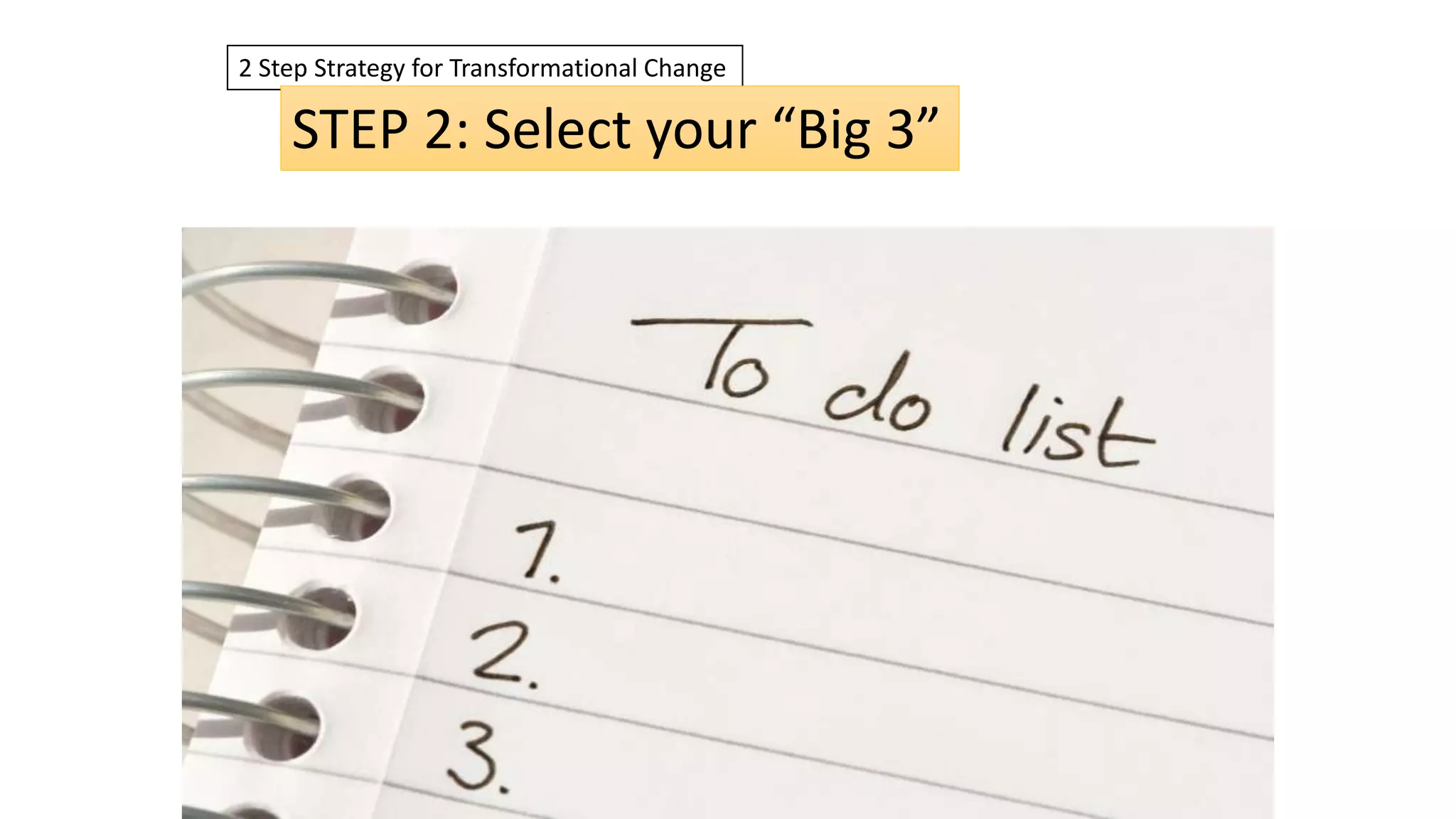 2 Step Strategy for Transformational Change
STEP 2: Select your “Big 3”
 
