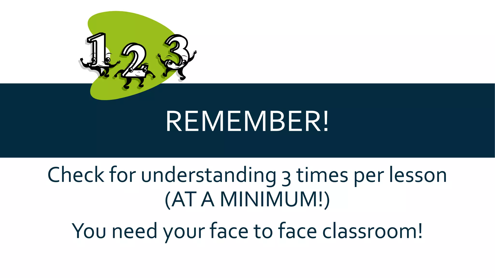 REMEMBER!
Check for understanding 3 times per lesson
(AT A MINIMUM!)
You need your face to face classroom!
 
