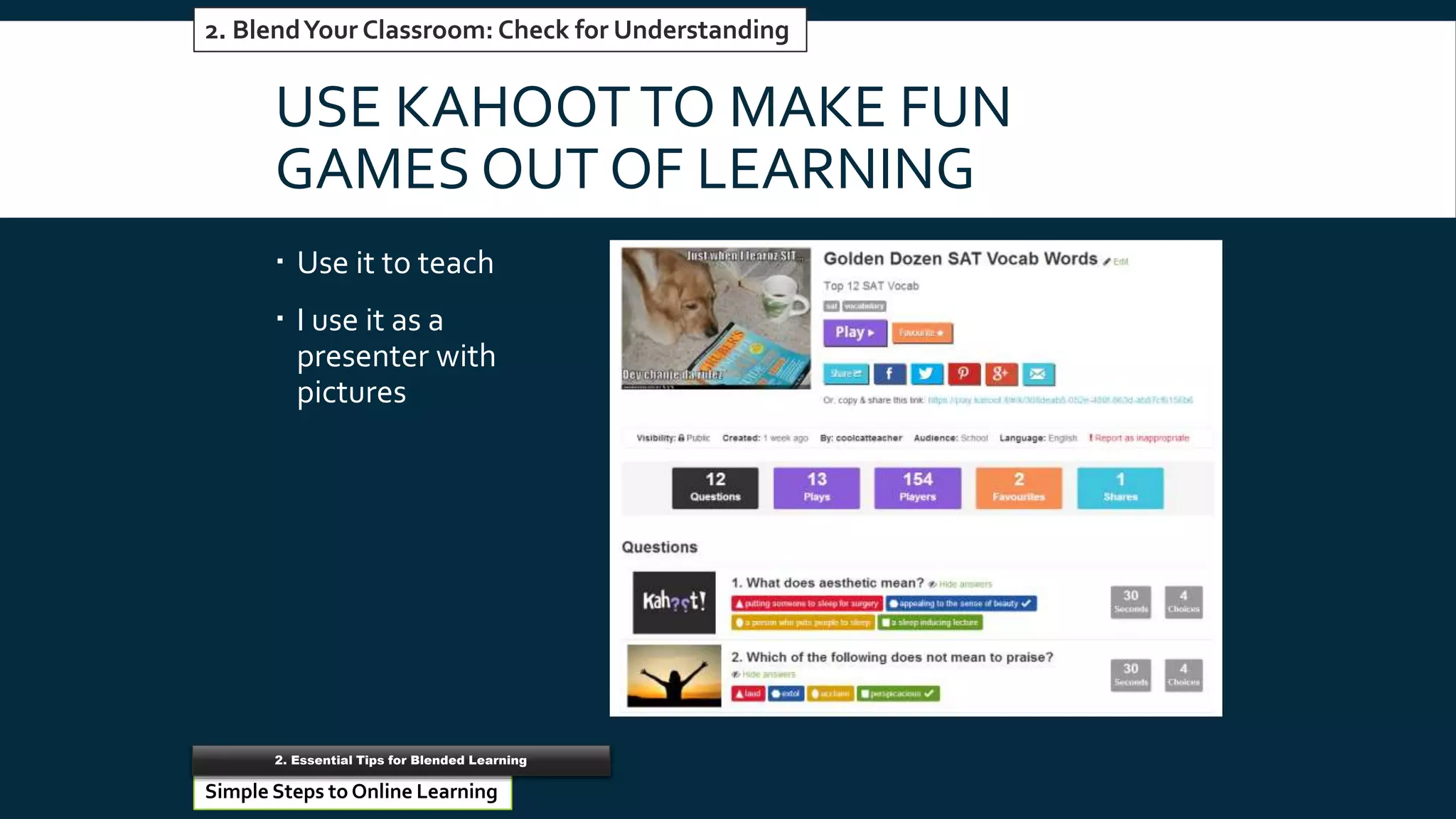 USE KAHOOTTO MAKE FUN
GAMES OUT OF LEARNING
 Use it to teach
 I use it as a
presenter with
pictures
#5 Reinventing Word Processors2. BlendYour Classroom: Check for Understanding
Simple Steps to Online Learning
2. Essential Tips for Blended Learning
 