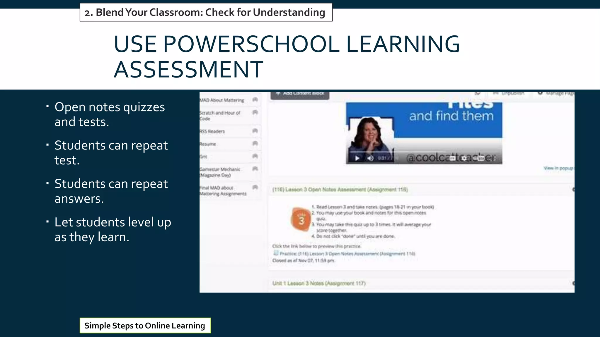 USE POWERSCHOOL LEARNING
ASSESSMENT
 Open notes quizzes
and tests.
 Students can repeat
test.
 Students can repeat
answers.
 Let students level up
as they learn.
#5 Reinventing Word Processors
Simple Steps to Online Learning
2. BlendYour Classroom: Check for Understanding
 