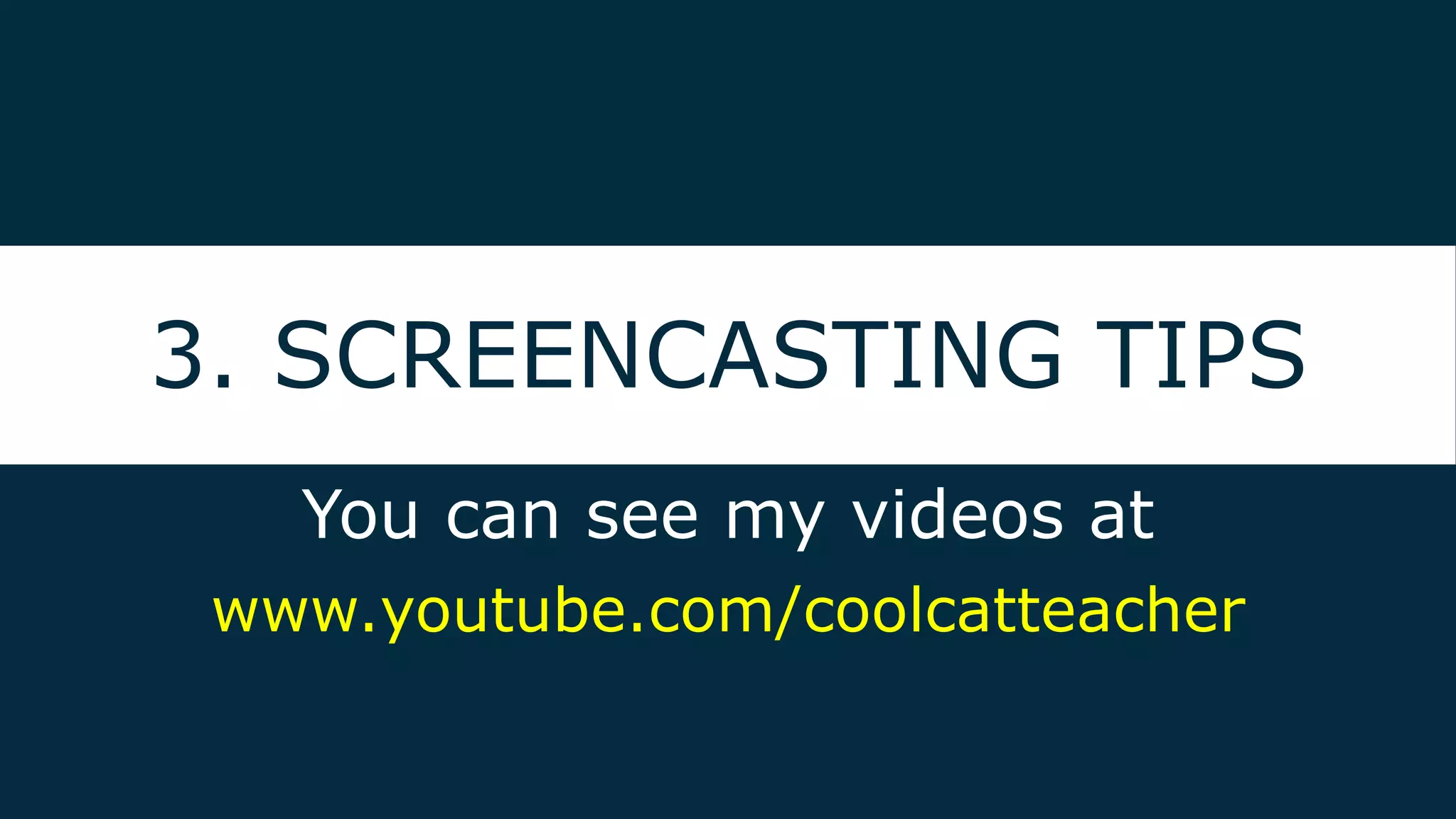 3. SCREENCASTING TIPS
You can see my videos at
www.youtube.com/coolcatteacher
 