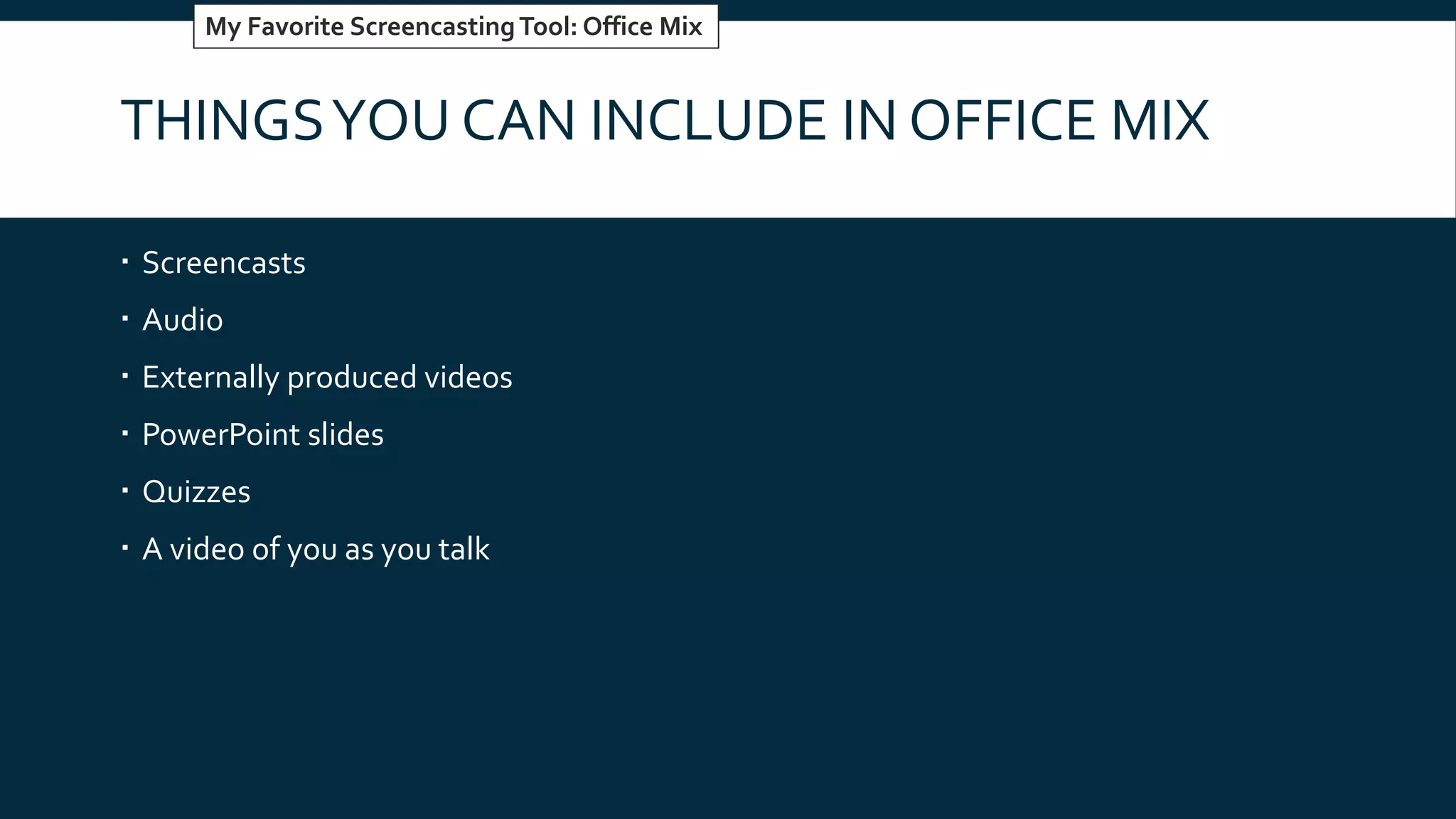 THINGSYOU CAN INCLUDE IN OFFICE MIX
 Screencasts
 Audio
 Externally produced videos
 PowerPoint slides
 Quizzes
 A video of you as you talk
My Favorite ScreencastingTool: Office Mix
 