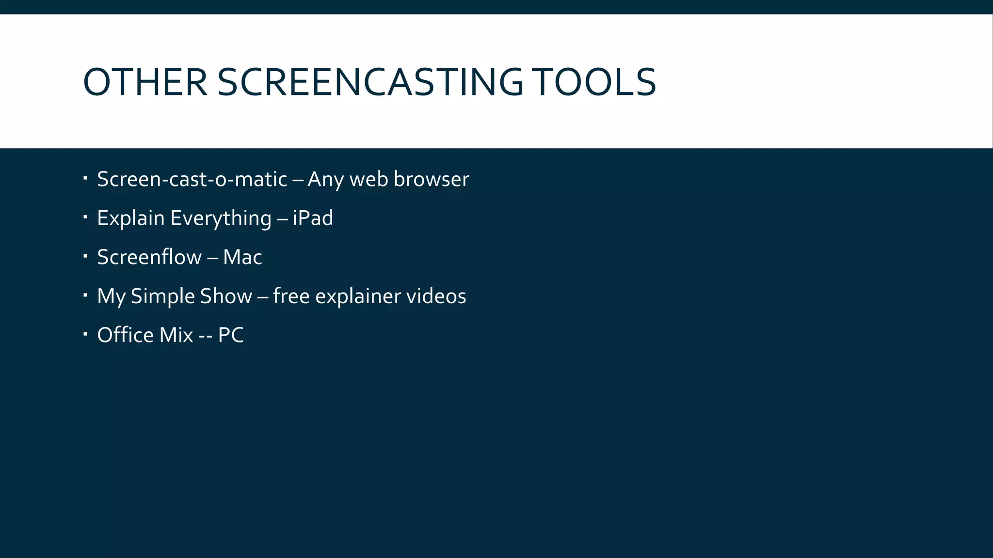 OTHER SCREENCASTINGTOOLS
 Screen-cast-o-matic – Any web browser
 Explain Everything – iPad
 Screenflow – Mac
 My Simple Show – free explainer videos
 Office Mix -- PC
 