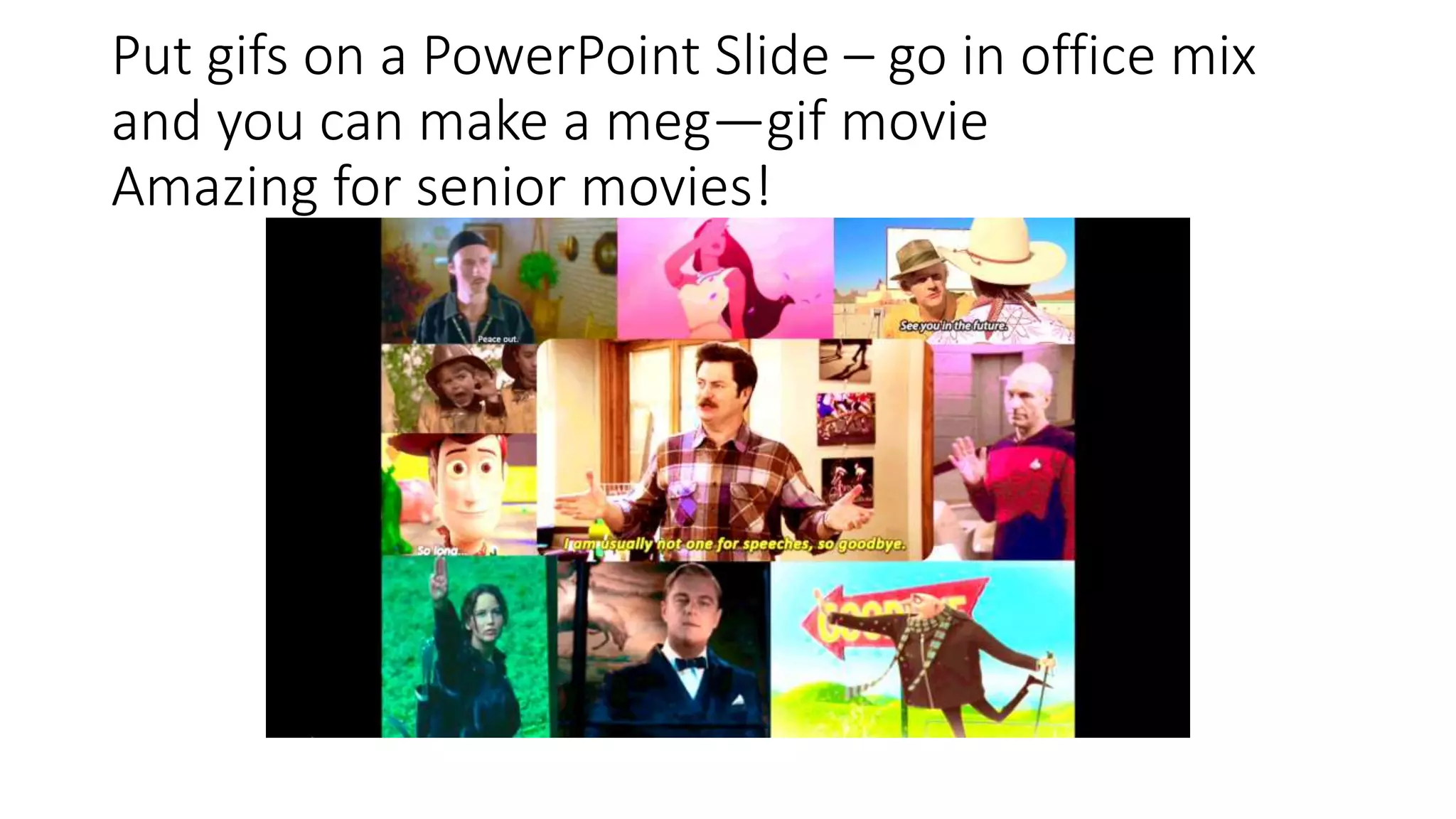 Put gifs on a PowerPoint Slide – go in office mix
and you can make a meg—gif movie
Amazing for senior movies!
 