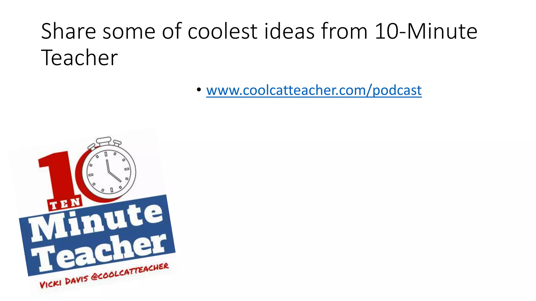 Share some of coolest ideas from 10-Minute
Teacher
• www.coolcatteacher.com/podcast
 