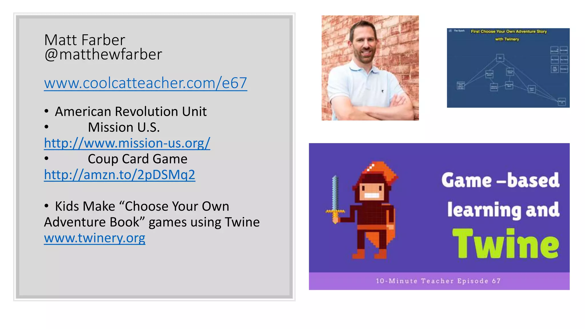 Matt Farber
@matthewfarber
www.coolcatteacher.com/e67
• American Revolution Unit
• Mission U.S.
http://www.mission-us.org/
• Coup Card Game
http://amzn.to/2pDSMq2
• Kids Make “Choose Your Own
Adventure Book” games using Twine
www.twinery.org
 