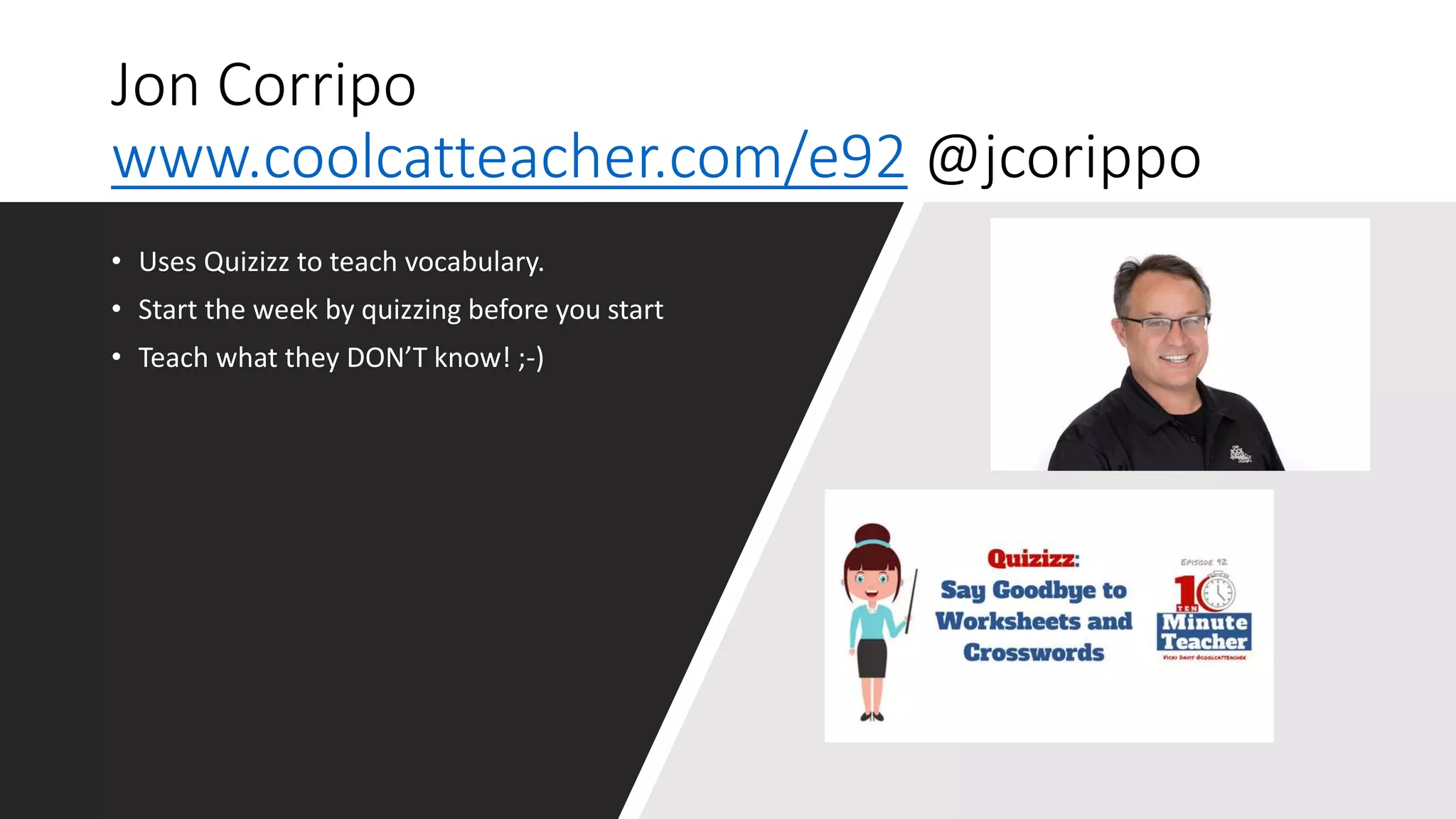 Jon Corripo
www.coolcatteacher.com/e92 @jcorippo
• Uses Quizizz to teach vocabulary.
• Start the week by quizzing before you start
• Teach what they DON’T know! ;-)
 