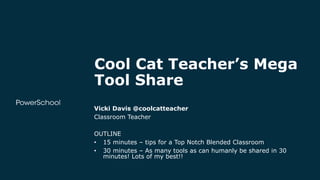 Cool Cat Teacher’s Mega
Tool Share
Vicki Davis @coolcatteacher
Classroom Teacher
OUTLINE
• 15 minutes – tips for a Top Notch Blended Classroom
• 30 minutes – As many tools as can humanly be shared in 30
minutes! Lots of my best!!
 