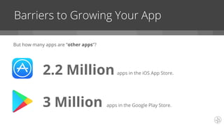Barriers to Growing Your App
2.2 Million apps in the iOS App Store.
3 Million apps in the Google Play Store.
But how many apps are “other apps”?
 