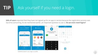 TIP
56% of users reported that they have not signed up for an app or service because the registration process was
too time-consuming. As we mentioned earlier, an important question to ask is: Do we even need logins?
Ask yourself if you need a login.
Dollarbird doesn't use a login or profile
 