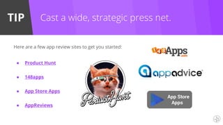 TIP Cast a wide, strategic press net.
Here are a few app review sites to get you started:
● Product Hunt
● 148apps
● App Store Apps
● AppReviews
 
