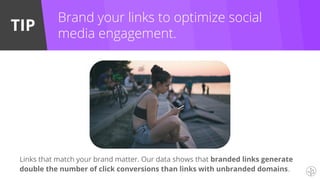 TIP
Links that match your brand matter. Our data shows that branded links generate
double the number of click conversions than links with unbranded domains.
Brand your links to optimize social
media engagement.
 