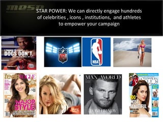 STAR POWER: We can directly engage hundreds
of celebrities , icons , institutions, and athletes
to empower your campaign
 