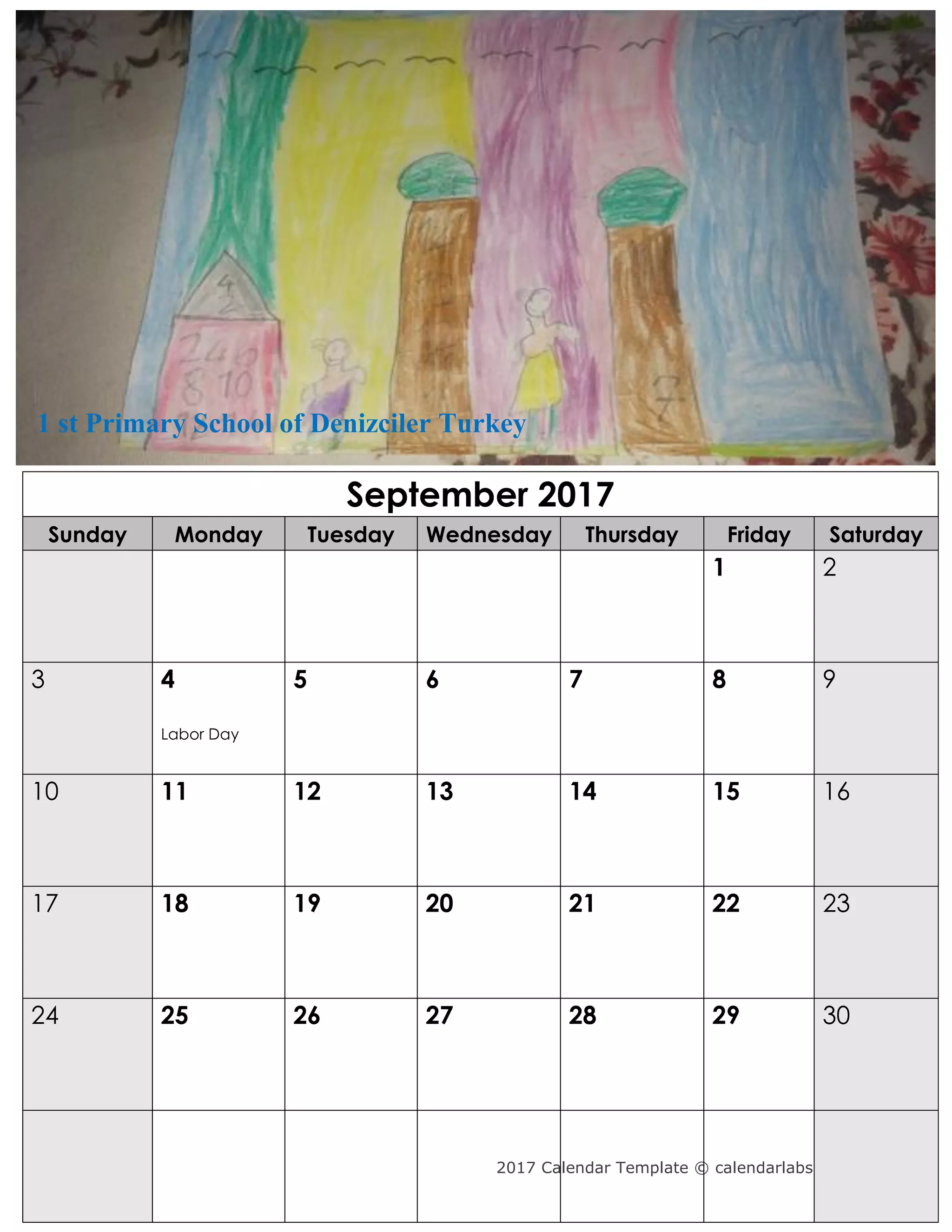 2017 Calendar Template © calendarlabs.com
September 2017
Sunday Monday Tuesday Wednesday Thursday Friday Saturday
1 2
3 4
Labor Day
5 6 7 8 9
10 11 12 13 14 15 16
17 18 19 20 21 22 23
24 25 26 27 28 29 30
1 st Primary School of Denizciler Turkey
 