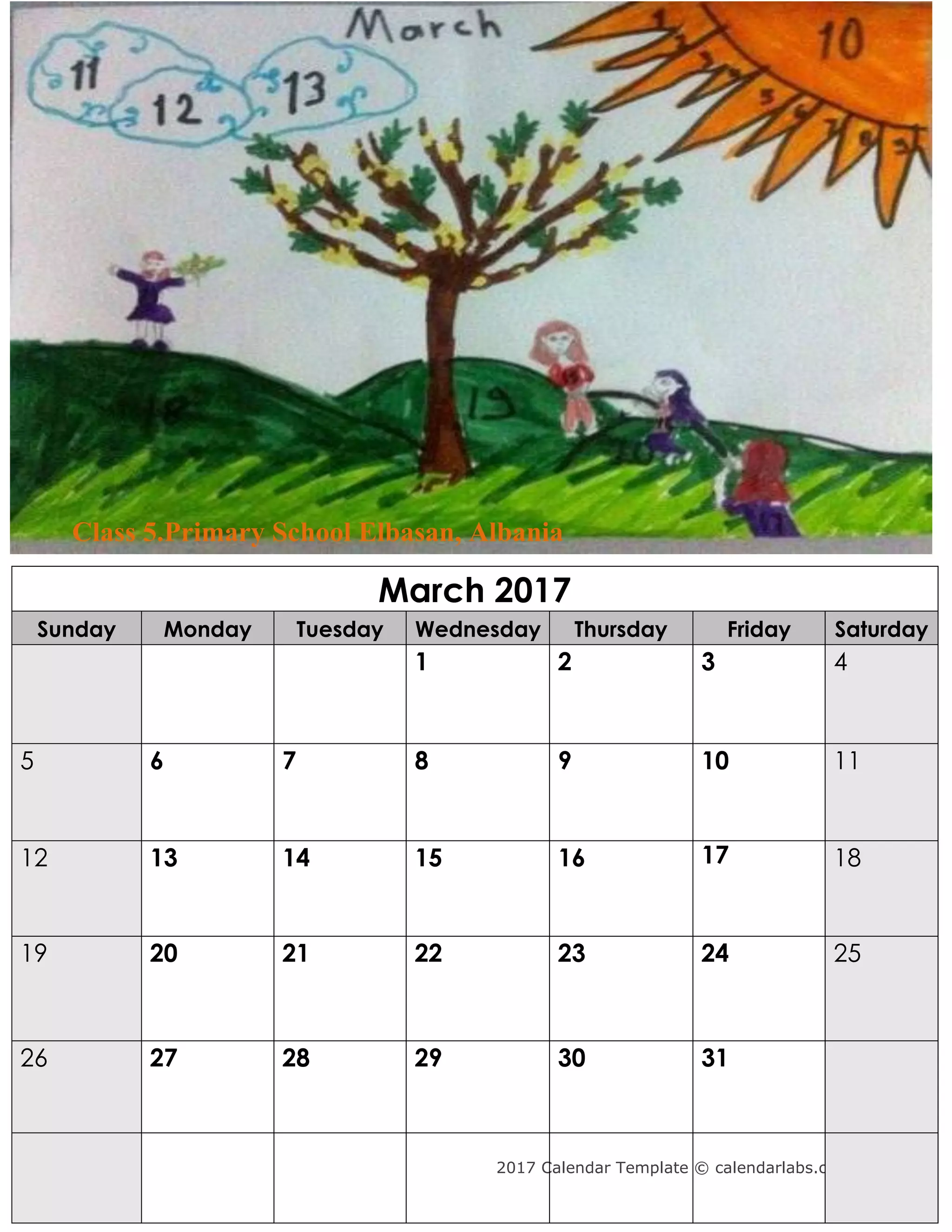 2017 Calendar Template © calendarlabs.com
March 2017
Sunday Monday Tuesday Wednesday Thursday Friday Saturday
1 2 3 4
5 6 7 8 9 10 11
12 13 14 15 16 17 18
19 20 21 22 23 24 25
26 27 28 29 30 31
Class 5.Primary School Elbasan, Albania
 