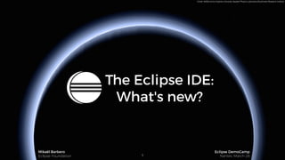 Credit: NASA/Johns Hopkins University Applied Physics Laboratory/Southwest Research Institute
The Eclipse IDE:
What's new?
Mikaël Barbero
Eclipse Foundation
Eclipse DemoCamp
Nantes, March 281
 