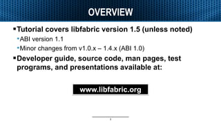 OVERVIEW
Tutorial covers libfabric version 1.5 (unless noted)
•ABI version 1.1
•Minor changes from v1.0.x – 1.4.x (ABI 1....