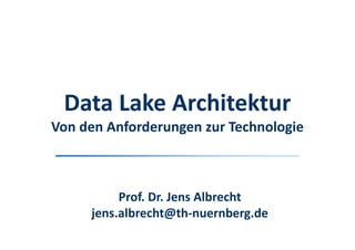 Prof. Dr. Jens Albrecht
jens.albrecht@th-nuernberg.de
Data Lake Architektur
Von den Anforderungen zur Technologie
 