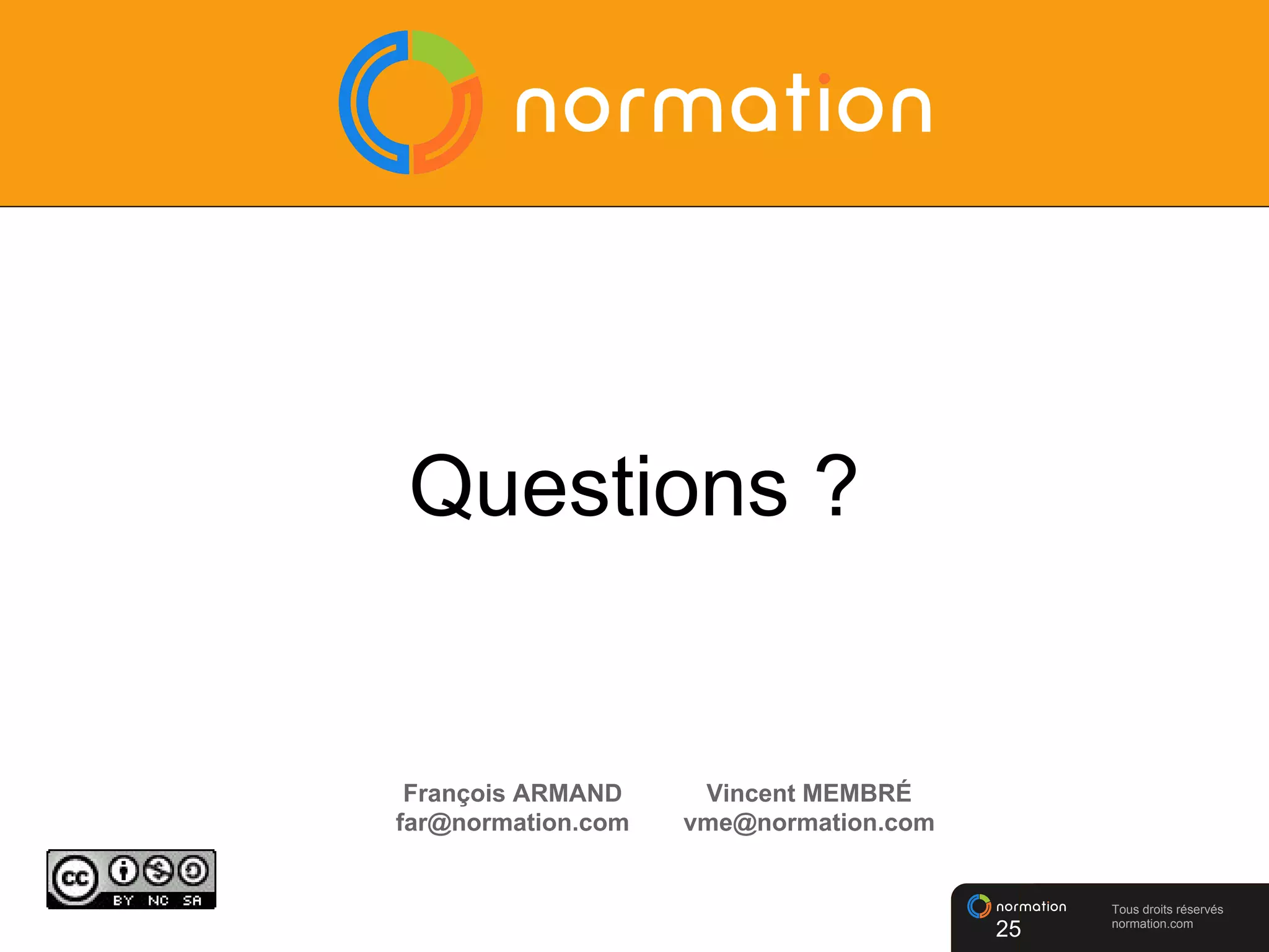 Tous droits réservés
normation.com
Questions ?
François ARMAND
far@normation.com
Vincent MEMBRÉ
vme@normation.com
25
 