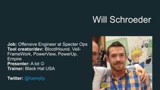 Will Schroeder
Job: Offensive Engineer at Specter Ops
Tool creator/dev: BloodHound, Veil-
FrameWork, PowerView, PowerUp,
Empire
Presenter: A lot 
Trainer: Black Hat USA
Twitter: @harmj0y
 