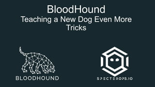 BloodHound
Teaching a New Dog Even More
Tricks
 