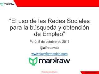 @alfredovela
“El uso de las Redes Sociales
para la búsqueda y obtención
de Empleo”
Perú, 5 de octubre de 2017
@alfredovela
www.ticsyformacion.com
#RedesSocialesyEmpleo
 