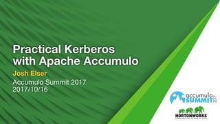 1 ©	Hortonworks	Inc.	2011	– 2017.	All	Rights	Reserved
Practical Kerberos
with Apache Accumulo
Josh Elser
Accumulo Summit 2017
2017/10/16
 