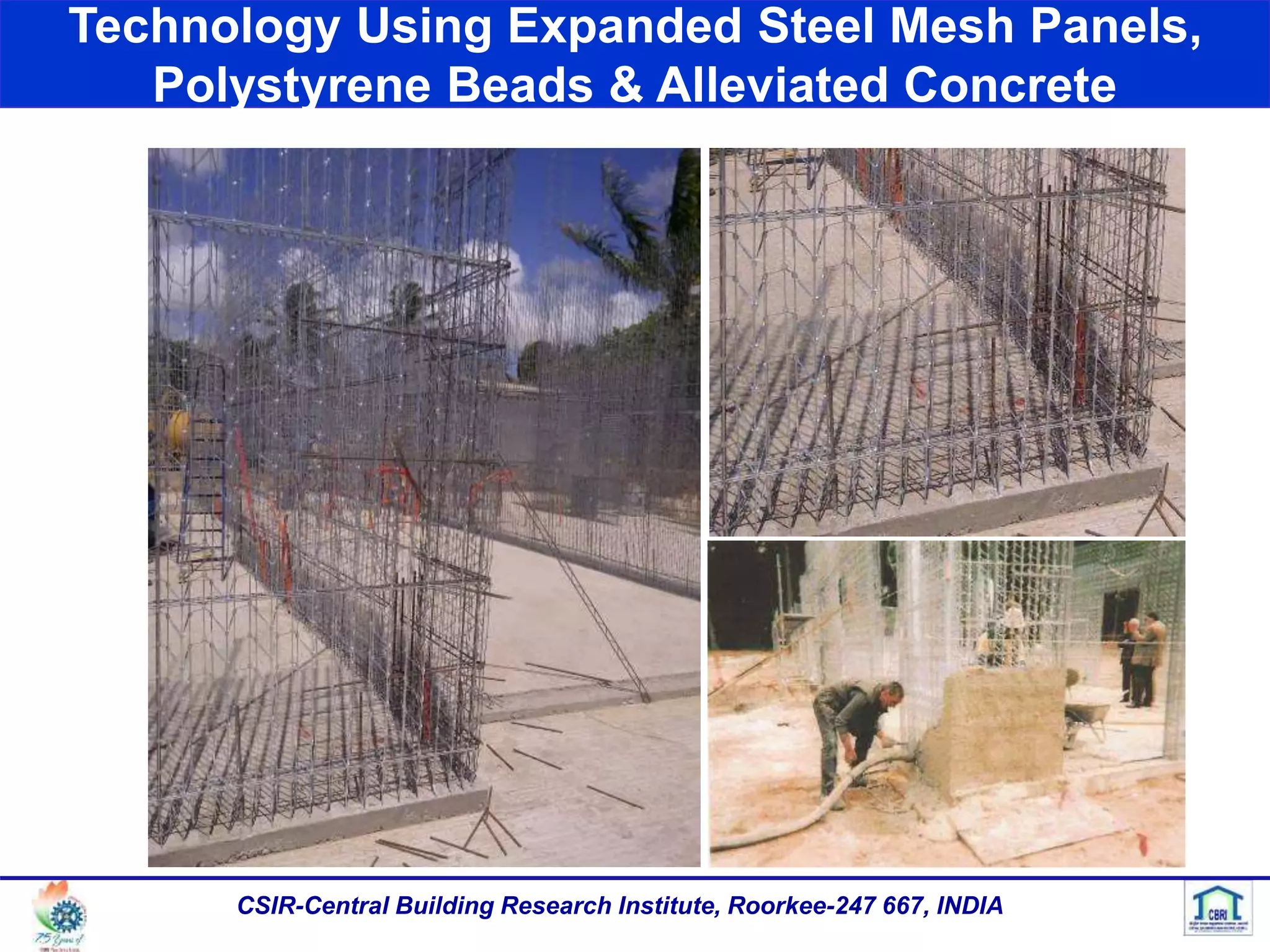 Technology Using Expanded Steel Mesh Panels,
Polystyrene Beads & Alleviated Concrete
CSIR-Central Building Research Institute, Roorkee-247 667, INDIA
 