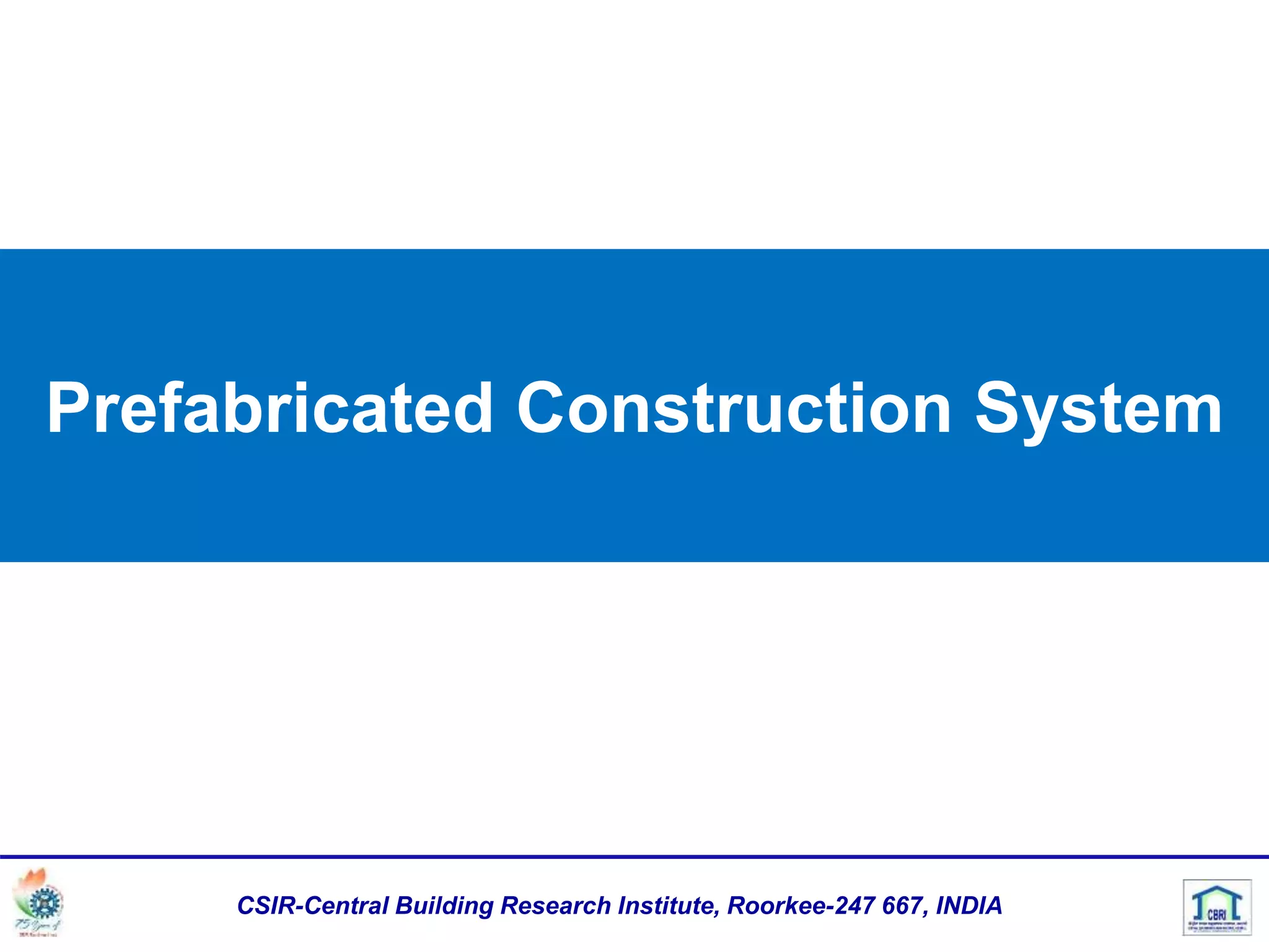 Prefabricated Construction System
CSIR-Central Building Research Institute, Roorkee-247 667, INDIA
 