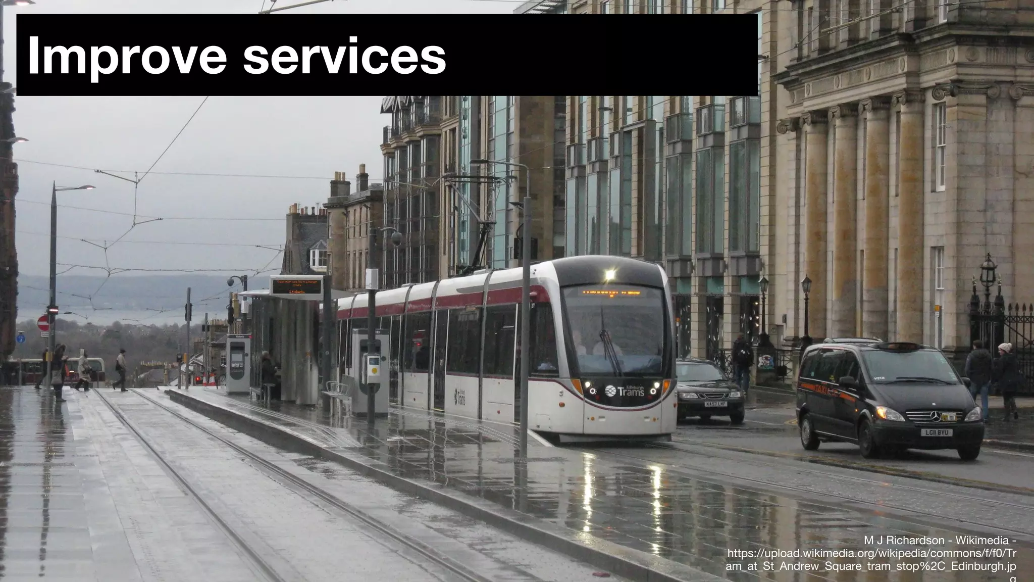 Improve services
M J Richardson - Wikimedia -
https://upload.wikimedia.org/wikipedia/commons/f/f0/Tr
am_at_St_Andrew_Square_tram_stop%2C_Edinburgh.jp
 