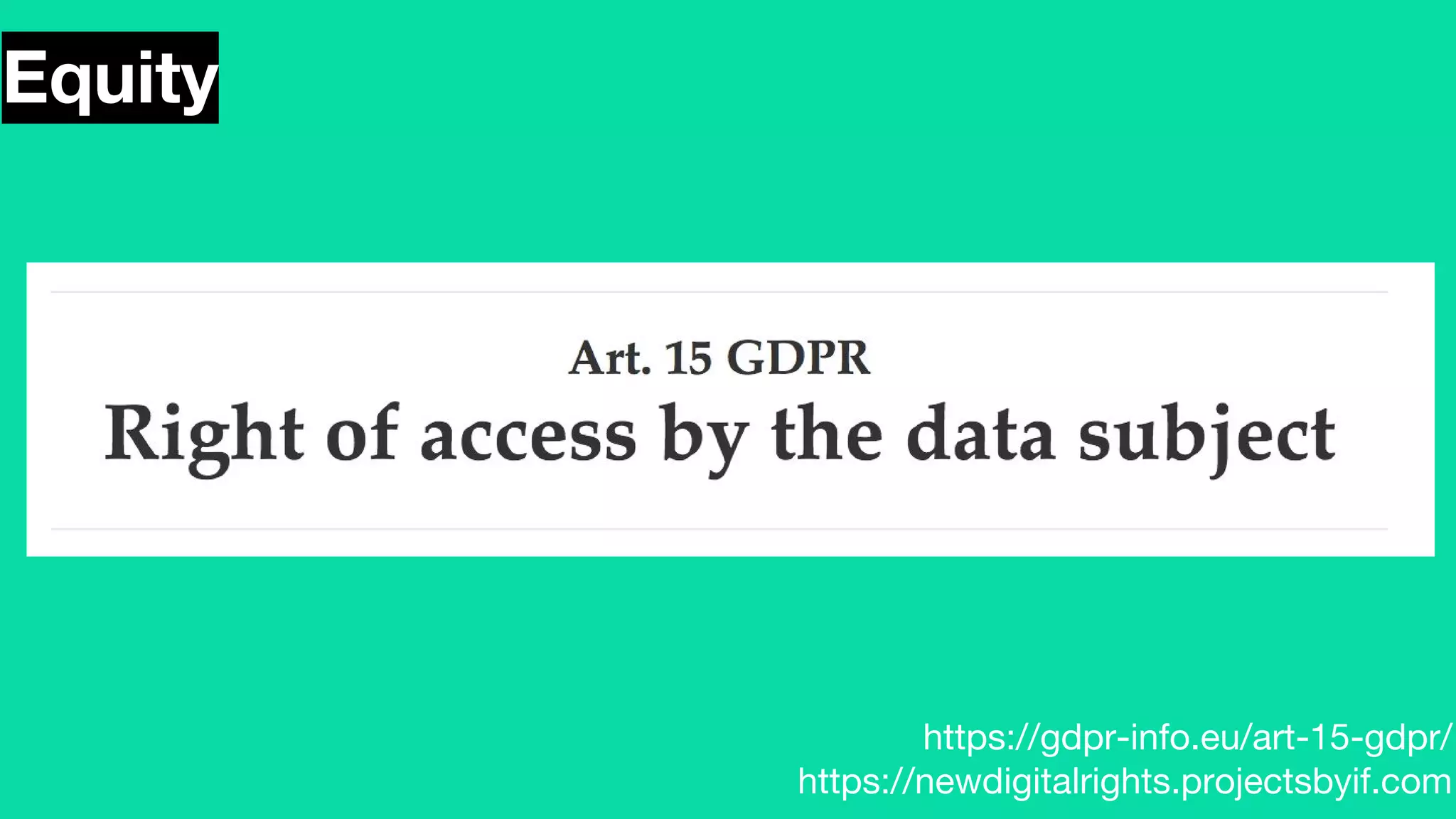 Equity
https://gdpr-info.eu/art-15-gdpr/
https://newdigitalrights.projectsbyif.com
 