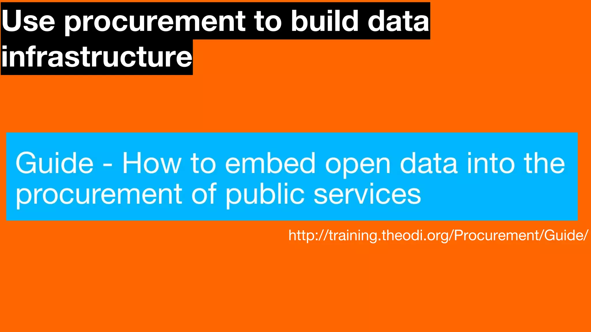 Use procurement to build data
infrastructure
http://training.theodi.org/Procurement/Guide/
 