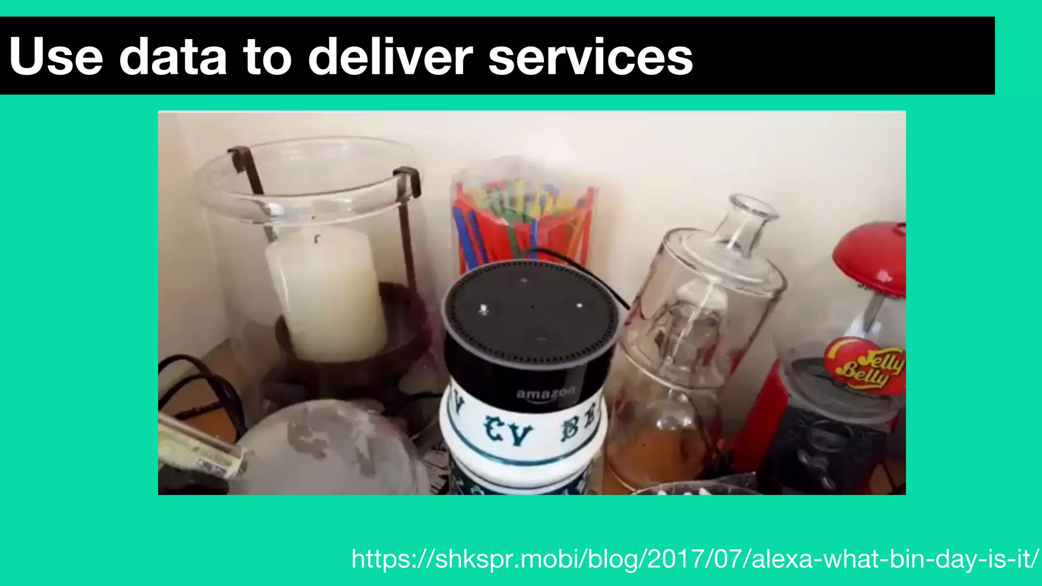 Use data to deliver services
https://shkspr.mobi/blog/2017/07/alexa-what-bin-day-is-it/
 