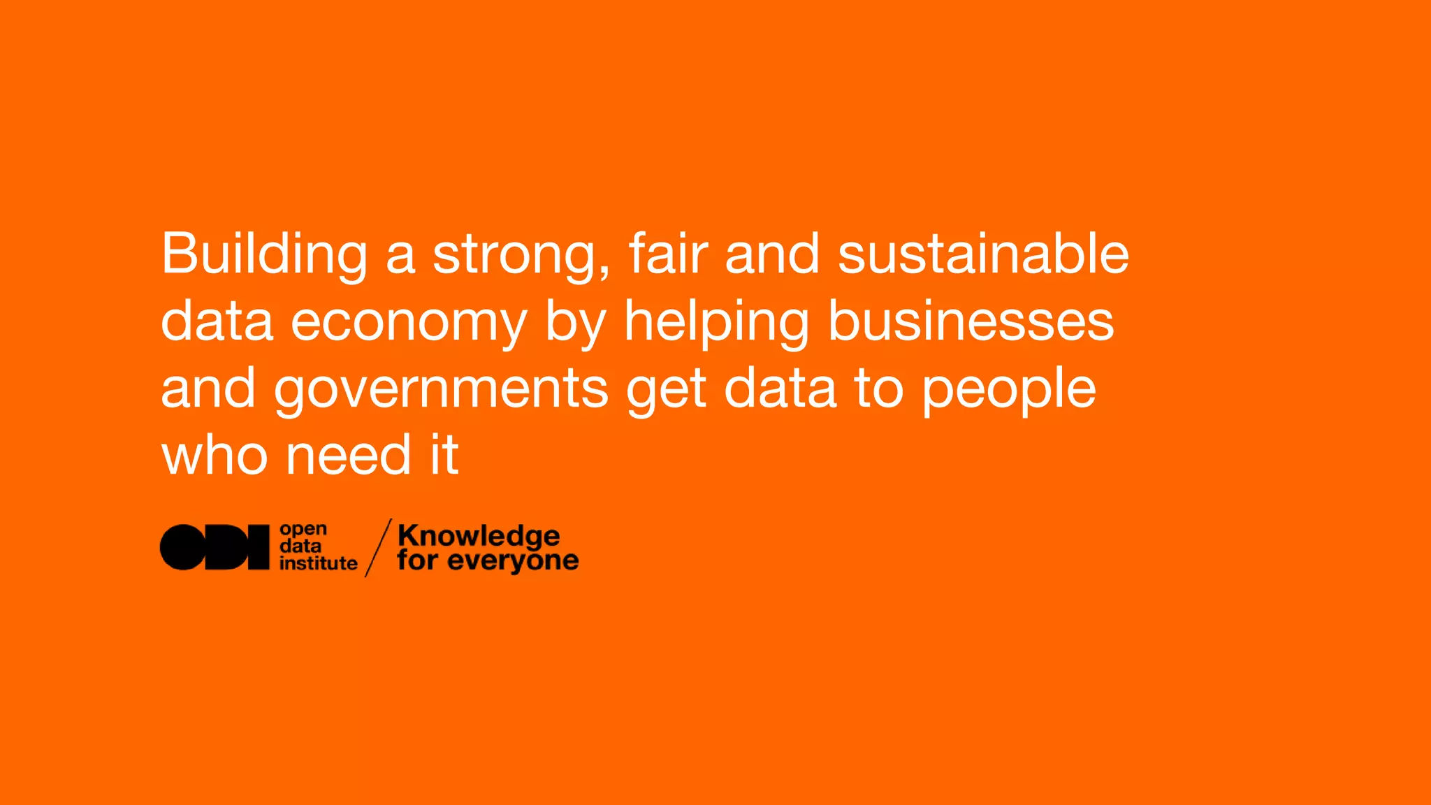 Building a strong, fair and sustainable
data economy by helping businesses
and governments get data to people
who need it
 