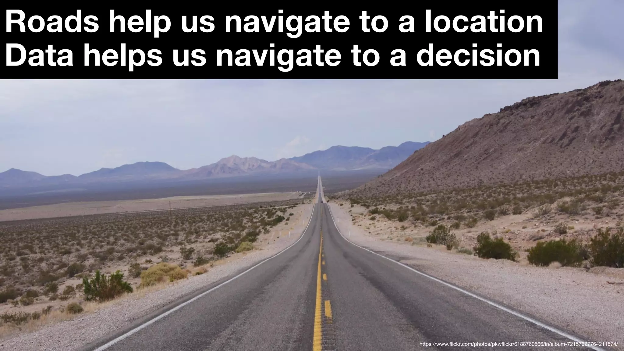 https://www.flickr.com/photos/pkwflickr/6188760566/in/album-72157627764211574/
Roads help us navigate to a location
Data helps us navigate to a decision
 