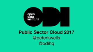 Public Sector Cloud 2017
@peterkwells
@odihq
 