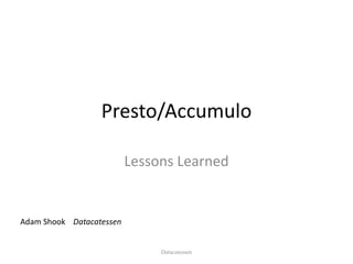 Presto/Accumulo
Lessons	Learned
Adam	Shook Datacatessen
Datacatessen
 
