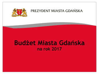 Budżet Miasta Gdańska
na rok 2017
 
