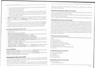 ProtocolosClínicos em MedicinoInterno
rante a troca para se evitar extravasamento de sangue ou a aspiração do ar, evitando-se
desta forma a embolia aérea.
Protocolos Clínicos em Medicino Interno
• O ápex do pulmão esquerdo está mais alto do que o do direito, sendo menor a pos-
siblidade de pneumotórax à direita.
• O canal torácico está à esquerda.
• As duas inserções esternal (medial) e clavicular (lateral) do esternocleidomastoideu,
formam com a clavícula em baixo, um triângulo de vértice superior. A veia jugular
artéria carótida também mas numa
Tempo de permanência do cateter venoso central
O tempo de permanência do cateter venoso central é variável e deverá levar em conside-
ração a necessidade de infusão por veia central.
Com cuidados rigorosos, a permanência pode ser de 30 dias, o que implica em aumento da
frequência das complicações tardias.
Assim, o cateter venosocentral deverá ser retirado assim que terminar sua indicação médica.
interna passa um pouco abaixo deste vértice e a
posição mais medial e profunda.
- A pele deve ser puncionada junto ao vértice do triângulo. A agulha deve fazer com o plano
frontal um ângulode 45° a 60°e dirigida nosentido caudal em direcção aomamiloipsilateral.
agulha até uma profundidade de 3 a 5 cm dependendo do tamanho do
Complicações dos acessos venososcentrais
A colocação de catetres venosos centrais, não está livre de complicações, independente-
mente da experiência de quem executa o procedimento. As complicações podem ser ime-
diatas, e ocorrer durante o procedimento, ou podem surgir algum tempo após a inserção,
sendo inerentes à sua introdução,permanência e utilização.Se não são observáveis sinais ou
sintomas de complicações nos primeiros quinze minutos após colocação do CVC, não se
pode assumir que o procedimento foi livre de incidentes. Muitas complicações surgem du-
rante o procedimento e os primeiros sinais ou sintomas só são reconhecidos algumas horas
ou dias depois (Motsch,2002).O enfermeirotem que despistar e/ou prevenir precocemente
algumas das complicações intervindo rapidamente quando detectadas, diminuindo o risco
para o doente (Anexos II e III).
- Avançar com a
doente.
- Se a veia
medialmente repetindo progressivamente a
gir a agulha através da linha média pois existe o risco de puncionar a artéria carótida.
- Quando a veia for puncionada, proceder como descrito atrás (técnica de Seldinger).
jugular não foi encontrada, redirecionar a ponta da agulha lentamente mais
manobra até esta ser encontrada. Não diri-
Veia subclávia (abordagem infraclavicular)
- Posicionar o doente emTrendlenburg de 15o
(posiçãoque assegura opreenchimento da
veia subclávia).
- Colocar-se ao lado da cama do doente.
- Rodar a cabeça dodoente para olado oposto ao da punção. Algunsautores preconizam,
uma toalha enrolada longitudinamente entre as homoplatas.
- Tanto a subclávia direita como a esquerda podem ser canalizadas.
- A pele deve ser puncionada na junção do terço médio com o terço interno da clavícula.
- A agulha deve progredir por debaixo da clavícula,paralelamente ao plano frontal (hori-
zontal) e derigida ao manúbrio esternal.
- Deve haver o cuidado de não afastar a ponta da agulha para fora do plano frontal pois
aumenta o risco de pneumotórax.
- Avançar com a agulha a uma profundidadede 3 a 5 cm,dependendodotamanhododoente.
- Quando a veia for puncionada, proceder como descrito atrás (técnica de Seldinger).
Exame radiológico
O posicionamento do cateter venoso
dade distai, podem ser analisados com uma radiografia simples de tórax.
O exame radiológico, possibilita o diagnóstico de eventuais complicações decorrente de
lesões no processo de punção venosa profunda.
Manipulação do cateter venoso central
A manutenção e a manipulação da(s) via(s) do cateter venoso central serão acompanhadas
pela equipe de enfermagem, e as trocas de curativos e eventuais complicações detectadas
serão comunicadasao médico responsável.
Durante o procedimento de manipulação do cateter venoso central de múltiplas vias deve
ser usada técnica asséptica, o que implica o emprego de luvas e a via deve ser pinçada du-
Complicações tardiasdo procedimento
O uso prolongado do cateter venoso central aumenta a probabilidade de eventuais compli-
cações:
1
. Infecção de pele.
2. Obstrução do cateter.
3. Ruptura parcial ou total do cateter.
4. Ruptura dos pontos cirúrgicos de fixação.
5. Infecção do próprio cateter.
6. Endotelite bacteriana ou endocardite bacteriana.
7. Sépsis, etc.
central, tanto do seu trajecto quanto da sua extremi-
Complicações graves do procedimento
1. Pneumotórax traumático.
2. Hemotórax traumático.
3. Hidrotórax.
4. Hematoma local.
5. Lesão arterial, etc.
Como retirar o cateter venoso central
Material necessário:
- Campo de tratamento n°1.
21
 