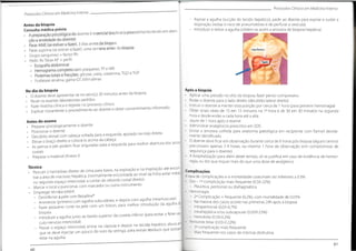 Protocolos Clínicos em MedicinaInterna
Aspirar a agulha (sucção do tecido hepático), pedir ao doente para expirar
respiração (reduz o risco de pneumotórax e de perfurar a vesícula)
Introduzir e retirar a agulha (obtém-se assim a amostra de biopsia hepática)
Protocolos Clínicos em Medicina Interna
e suster a
Antes da biopsia
Consulta médica prévia
• Apreparaçãopsicológicadodoenteé essencial(explicar o procedimento tendo em aten
ção a ansiedade do doente)
• Parar AINE (se estiver a fazer), 3 dias antes da biopsia
• Parar aspirina (se estiver a fazer), uma semana antes da biopsia
• Grupo sanguíneo + factor Rh
• Pedir:RxTórax AP + perfil
- Ecografia abdominal
- Hemograma completo com plaquetas,TP e INR
- Proteínas totais e fracçóes, glicose, ureia, creatinina,TGO eTGP
- Fosfatase alcalina, gama-GT, bilirrubinas
No dia da biopsia
• O doente deve apresentar-se no serviço 30 minutos antes da biopsia
• Rever os exames laboratoriais pedidos
• Fazer história clínica e registar no processo clínico
• Explicar novamente o procedimento ao doente e obter consentimento informado
Antes do exame
• Preparar psicologicamente o doente
Posicionar o doente
• Decúbito dorsal com cabeça voltada para a esquerda, apoiado na mão direita
Elevar o braço direito e colocá-lo acima da cabeça
• As pernas e pés podem ficar anguladas para a esquerda para melhor abertura dos arcos
costais
• Preparar o material (Anexo I)
Técnica
• Percutir o hemitórax direito de cima para baixo, na expiração e na inspiração até encon-
trar a área de macissez hepática,(normalmente encontrada ao nível da linha axilar média
segundo espaço intercostal, a contar do rebordo costal direito)
• Marcar o local a puncionar,com marcador ou outro instrumento
• Empregar técnica estéril:
- Desinfectar a pele com Betadine®
- Anestesiar (primeiro com agulha subcutânea, e depois com agulha intramuscular)
- Fazer pequeno corte na pele com um bisturi, para melhor introdução da agulha de
biopsia
- Introduzir a agulha junto ao bordo superior da costela inferior (para evitar o feixe vas-
culo-nervoso intercostal)
- Passar o espaço intercostal, entrar na cápsula e depois no tecido hepático altura em
que se deve injectar um pouco do soro da seringa, para extrair resíduos que possam
estar na agulha
Após a biopsia
• Aplicar uma pressão no sítio da biopsia, fazer penso compressivo
• Rodar o doente para o lado direito (decúbito lateral direito)
• Instruir o doente a manter esta posição por cerca de 1 hora (para prevenir hemorragia)
• Obter sinais vitais de 15 em 15 minutos na 1a hora e de 30 em 30 minutos na segunda
hora e desde então a cada hora até a alta
• Jejum de 1 hora após o exame
• Administrar analgésicos prescritos em SOS
Enviar a amostra colhida para anatomia patológica em recipiente com formol devida-
mente identificado
• O doente deve ficar em observação durante cerca de 6 horas pós biopsia (alguns
preconizam apenas 2-4 horas, ou mesmo 1 hora de observação sem compromisso de
segurança para o doente)
• A hospitalização para além deste tempo, só se justifica em caso de evidência de hemor-
ragia, ou dor que requer mais do que uma dose de analgésico
Complicações
A taxa de complicações e a mortalidade costumam ser inferiores
• Dor - 1a complicação mais frequente (0.56-22%)
- Pleurítica, peritonial ou diafragmática
• Hemorragia
- 2a
Complicação + frequente (0.2%), com mortalidade de 0.01%
- Na maioria dos casos ocorre nas primeiras 24h após a biopsia
- Intraperitonial (0.03-0.7%)
- Intrahepática e/ou subcapsular (0.059-23%)
- Hemobilia (0.59-0.2%)
• Peritonite biliar (0.03-0.22%)
- 3a
complicação mais frequente
- Mais frequente nos casos de icterícia obstrutiva
centros
a 0.3%
no
61
60
 