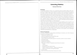 Protocolos Clínicos em MedicinaInterna
Protocolos Clínicos em Medicina Interna
Cetoacidose Diabética
Elaborado por:AndreiaPestana
Introdução
A Cetoacidose Diabética (CAD) é uma complicação aguda da Diabetes Mellitus (DM) carac-
terizada por hiperglicemia, acidose metabólica e cetose. A glicemia é geralmente superior a
500 mg/dL e inferior a 800 mg/dL. Pode ser classificada como sendo ligeira, moderada ou
grave, de acordo com o pH arterial, bicarbonato sérico e estado de consciência (Anexo I).
A CAD resulta da deficiência de insulina acompanhada por um aumento das hormonas con-
trarreguladoras (glucagon, cortisol, hormona de crescimento e adrenalina), levando a um
aumento dos ácidos gordos livres e dos corpos cetónicos. Ocorre sobretudo em diabéticos
tipo 1, podendo surgir em diabéticos tipo 2 em condições específicas (infecçâo grave, en-
farte agudo do miocárdio, traumatismo, etc.).Por vezes, a CAD pode ser forma de apresen-
tação clínica inicial da DM tipo 1 ou mesmo da tipo 2.
A CAD é mais comum em doentes do sexo feminino e em diabéticos jovens.Nos EUA, a sua
incidência tem vindo a aumentar, verificando-se 120.000 internamentos em 2005, em com-
paração com 62.000 internamentos no ano de 1980. Por outro lado,a mortalidade associada
à CAD teve uma queda significativa nas últimas duas décadas, ocorrendo actualmente em
menos de 7% dos casos. A mortalidade é maior nos extremos etários, podendo chegar até
50% em doentes com idade superior a 80 anos. Está, na maioria das vezes, associada a uma
exacerbação de uma doença subjacente e, raramente, ocorre devido a uma complicação
metabólica da hiperglicemia ou cetoacidose.
Factores Precipitantes
Um evento precipitante é habitualmente identificado em doentes com CAD. Os factores
precipitantes mais frequentes são:
Infecções (30 a 40% dos casos);
• Não administração de insulina (até 20% casos);
DM inaugural (20 a 25% dos casos);
• Doença cardiovascular (enfarte agudo do miocárdio, acidente vascular cerebral);
• Pancreatite aguda;
• Neoplasia pancreática;
• Isquémia do mesentérico;
• Medicação que afecta o metabolismo dos hidratos de carbono:
- Tiazidas
- Corticoterapia
- Bloqueadores dos canais de cálcio
- Agentes simpaticomiméticos - dopamina e terbutalina
- Agentes anti-psicóticos de segunda geração
• Uso de cocaína;
• Mau funcionamento de bombas infusoras de insulina.
69
68
 