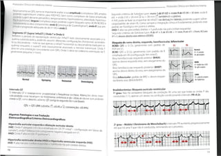 Protocolos Clínicos cm Medicino Interno
Protocolos Clínicos em Medicino Interno
Relativamente ao QRS,torna-se importante avaliar a sua amplitude (complexos QRS amplos
poderão sugerir/reunir critérios para HVE/HVD, bem como complexos de baixa amplitude
poderãosugerir derramepericárdico,tamponarmento, hipotiroidismo,obesidade, hipennsu-
flação pulmonar),largura (complexos largos poderão sugerir bloqueio ramo: BCRE/BCRD) e
isoladamente os seus componentes:ondaQ (presença de Qpatológicas?),onda R (sua am-
plitudee progressão adequada de de VI-V6) e ondaS
: maior S de V1-V2 + maior R de V5-V6 > 35 mm; onda R
.... i C?, também é sugestivo;
infraST nas derivações laterais,podendo sugerir sobre-
ão clínica é fundamental, podendo este
Segundo critérios de Sokolow-Lyon
aVL + onda S V3 > 20 mm 9ou > 28
A HVE pode-se fazer acompanhar de
arga/padrão de strain VE.Como sempre a integração
padrão ser fisiológico em jovens e atletas.
HVD: R alta nas precordiais direitas + S profunda nas pré-cordiais esquerdas.
Segundo critérios de Sokolow-Lyon: RdeVl + Sde V5-V6 > 11 mm; R em VI >7mm; R:S em
V1>1;desvio direito eixo elétrico (DDEE).
mm
c
Segmento ST (Supra/InfraST)|Onda T e Onda U
Refletem o período de repolarização ventricular. InfraST está classicamente associado a is-
quémia subendocárdica, podendo assumir diferentes configurações (horizontal, ascenden-
te ou descendente- note-se que apenas o infraST horizontal ou descendente traduzem is-
quémid) enquanto o supraST está classicamente associado a necrose transmural. Onda T
deve ter uma orientação concordante com QRS. Onda U deve ter
geralmente pequena (<1mm).
Bloqueio de ramo direito, esquerdo,hemifascicular,bifascicular
BCRD: QRS > 0.12s, geralmente com padrão de
RSR' em VI;
BCRE: QRS > 0.12s, geralmente com padrão de R
entalhada em V6 (configuração"em mitra");
Bloq hemifascicular esquerdo anterior (BHEA):
apenas desvio esquerdo eixo, sem alargamento do
QRS;
Bloq hemifascicular esquerdo posterior (BHEP):
apenas desvio direito do eixo, sem alargamento do
QRS;
Bloq bifascicular: padrão de BRD + desvio esquer-
ttEJr
do/direito eixo (BHEA/BHEP). igfe
V6
VI
*
Normal:
VI:rS complex
V6: qR complex
I
a mesma orientação daT, - •
RBBB:
VI: Rabbit Ears (rSR)
r V6: qRScomplex
i
• •
r*
:
TrTTi
ft
:
; .
te
Fp
LBBB:
VI: wide QS complex
. V6:Rabbit Ears
r
I
IS
mm
Normal L
: 1!
Upsloping Horizontal Downsloping
Bradidisrritmias:Bloqueio auriculo-ventricular
Io grau: Não há verdadeiro bloqueio da condução AV uma vez que todas as ondas P são
conduzidas (1:1),apenas um atraso na condução condicionando intervalo PR>0.2s.
Intervalo QT
O intervalo QT é inversamente proporcional à frequência cardíaca. Alterações deste inter-
valo poderão estar na origem de fenómenos arrítmicos e são várias as causas que poderão
alterar oQT,como descrito adiante. QT corrigido segundo fórmula Bazett:
QTc=QTA/RR (<0.43s CT;<0.45.s$;
n
t
tiíTtWE
rttttTi í
i » t
I
M
•I
* • 1
rr
!i
TU*
r ••
i
.i ••
» * * •
t
•1
I ’ >
N
. • . 1 I .«
•t t f
I
•>
t
• I
l .• t *
< t • I •••
«.* *
« •••
convenção: <0.44s) s
iili
Ifpfp
» *
ii *
m
•% • •
• ^ i!
r t
i :^ i•
.‘ t f
:. * I
Hl rliHI
.•
ií in
t
i !iii-
••
IK *
4 •
•4 •
4
* t
! t ••
• 11»
•ir
Algumas Patologias e sua Tradução
Eletrocardiográfica/Critérios Eletrocardiográficos
Hipertrofia auricular esquerda e dilatação auricular direita
HAE: Onda P alargada (>0.12s) e entalhada em Dll ("P mitral"- configuração em "dorso de
camelo"); onda P bifásica com componente negativo alargado em V1.
HAD:Onda P alta em Dll ("P pulmonar").
Hipertrofia ventricular direita (HVD) e Hipertrofia
HVE: R alta nas pré-cordiais esquerdas + Sprofunda
» »* *
.
Mobitz I (fenómeno de Wenchebach):Intervalo PR aumenta progressivamente
2o grau -
até que há uma P que não é conduzida, reiniciando-se o processo.
ventricular esquerda (HVE)
nas pré-cordiaisdireitas.
10
 