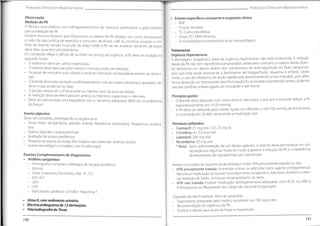 ProtocolosClínicos em Medicino Interna
Protocolos Clínicos em Medicina Interna
Observação
Medição da PA
A Técnica auscultatória com esfingomanómetro de mercúrio permanece o gold Standard
para a avaliação da PA.
Existem diversos factores que influenciam os valores de PA obtidos, tais como: temperatura
e ruído da sala; prática de exercício e consumo de álcool, café ou nicotina; posição e con-
forto do doente; tensão muscular do braço onde a PA vai ser avaliada; tamanho da braça-
deira; falar durante o procedimento.
Em condições ideais e difíceis de se obter no serviço de urgência, a PA deve ser avaliada do
seguinte modo:
• O ambiente deve ser calmo e silencioso.
• O doente deve repousar pelo menos 5 minutos antes da medição.
• As peças de vestuário que cubram o local de colocação da braçadeira devem
das.
• O doente deve estar sentado confortavelmente, com as costas e antebraço apoiados, não
deve cruzar as pernas ou falar.
• A porção central do cuff deve estar ao mesmo nível da aurícula direita.
- A medição deve ser efectuada em ambos os membros superiores e inferiores.
• Deve ser selecionada uma braçadeira com o tamanho adequado (80% da circunferência
do braço).
• Exames específicos consoante a suspeição clínica
BNP
- Função tiroideia
- TC-Cranio encefálica
- Angio-TC/ RMN tóracica
- Ecocardiograma transtorácico e/ou transesofágico
Tratamento
Urgência Hipertensiva
A abordagem terapêutica ideal da urgência hipertensiva não está esclarecida. A redução
rápida da PA não tem benefícios comprovados,antes pelo contrário, a maioria destes doen-
tes apresenta um desvio direito dos mecanismos de auto-regulação do fluxo sanguíneo,
pelo que esta pode associar-se a fenómenos de hipoperfusão, isquemia e enfarte. Deste
modo, o uso de nifedipina de acção rápida está absolutamente contra-indicado, pois além
da sua absorção ser imprevisível,esta formulação foi associada a hipotensão severa, acidente
vascular cerebral, enfarte agudo do miocárdio e até morte.
Princípios gerais:
• O doente deve repousar num local calmo e silencioso, o que por si só pode reduzir a PA
espontaneamente em 10-20 mmHg.
• A PA deve ser reduzida para valores iguais ou inferiores a 160/100 mmHg de forma lenta
e controlada em 24-48h, recorrendo a medicação oral.
ser removi-
Exame objectivo
Deve ser completo, privilegiando os órgãos-alvo:
• Sinais Vitais: temperatura, pressão arterial, frequência respiratória, frequência cardíaca
dor;
• Exame objectivo cardiopulmonar;
• Avaliação de pulsos periféricos;
Pesquisa de sopros ao longo dos trajetos vasculares (ex.: artérias renais);
• Exame neurológico completo, com fundoscopia
Exames Complementares de Diagnóstico
• Análises sanguíneas
- Hemograma completo; Esfregaço de sangue periférico;
- Glicose
- Ureia, Creatinina, Electrólitos (Na+, K+,Cf)
- AST, ALT
- LDH
- CPK
- Marcadores cardíacos:CK-MB eTroponinaT
• Urina II, com sedimento urinário.
• Electrocardiogramade 12 derivações.
• Telerradiografia do Tórax
Fármacos utilizados:
• Captopril:25 mg oral; 12,5-25 mg SL
• Clonidina: 0,1-0,2 mg oral
• Labetalol: 200 mg oral
• Nicardipina: 30 mg oral
* Nota: Após administração de um destes agentes, o doente deve permanecer em ob-
servação por algumas horas de modo a garantir a redução da PA e a inexistência
de fenómenos de hipoperfusão por hipotensão.
Nestas circunstâncias importa ainda distinguir entre HTA previamente tratada
HTA previamente tratada: Aumentar a dose ou adicionar outro agente antihipertensor;
Reinstituir medicação se houver incumprimento terapêutico; Adicionar diurético e refor-
çar restrição de Sódio, se houver incumprimento da dieta.
• HTA não tratada: Instituir medicação antihipertensora adequada, com IECA, ou ARA II,
B-Bloqueante ou Bloqueador dos canais de cálcio de longa acção.
Aquando da alta hospitalar deve ser garantido:
• Seguimento adequado pelo médico assistente nas 72h seguintes.
Recomendação da vigilância da PA.
• Explicar e alertar para sinais de Hiper e Hipotensão.
ou nao:
151
150
 