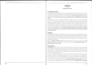 Protocolos Clínicos em Medicina Interna Protocolos Clínicos em Medicina Interna
Icterícia
Q
Elaborado por:LuísCorreia
Considerações iniciais
Este trabalho tem por objectivo elucidar sobre a abordagem inicial do doente adulto ictérico
em contexto do Serviço de Medicina Interna. Nesta fase importa triar os casos graves, iniciar
terapêutica emergente e começar o estudo etiológico. Este trabalho oferece uma con-
ceção teórica e padronizada, pelo que na prática deverá ser adaptada a cada situação
clínica.
0 médico deve: avaliar a gravidade do doente ictérico, dar início à marcha diagnóstica
através da anamnese, exame objectivo e exames complementares, iniciar terapêutica para
estabilizar o doente e medidas precoces com impacto na mortalidade, articular com diver-
sas especialidades e referenciar o doente conforme o nível de cuidados necessários (Con-
sulta, Enfermaria, Unidade Intermédias, Bloco Operatório, Unidade de Cuidados Intensivos,
Centro de Transplantação). Certas patologias são críticas pelo que a abordagem inicial tem
impacto na mortalidade. Entre eles: falência hepática aguda, hemólise massiva, colangite
ascendente, intoxicação por paracetamol, pancreatite aguda, sépsis, esteatose hepática
aguda da gravidez.
Definições
A icterícia é a coloração amarelada de mucosas e pele devida a hiperbilirrubinémia (bilirru-
bina >1,0 mg/dl). É semiologicamente detetável quando atinge valores superiores a 2,5 mg/dl.
Quando observada em luz natural, apresenta-se inicialmente na conjuntiva e mucosa oral,e
posteriormente esclera e pele, distribuindo-se cefalocaudalmente com o aumento da con-
centração de bilirrubina.
Definiu-se falência hepática aguda como lesão hepática de novo capaz de provocar INR
superior ou igual a 1,5 e alteração do estado de consciência (encefalopatia hepática) com
duração inferior a 26 semanas.
Fisiopatologia
A bilirrubina provém do grupo heme da hemoglobina dos eritrócitos senescentes (80%)
e reciclagem de outras heme-proteínas. A bilirrubina não conjugada (indireta) circula li-
gada à albumina, é captada pelos hepatócitos e sofre conjugação com glucoronato pela
UGT transferase. A bilirrubina conjugada (direta) é drenada para o sistema biliar, participa
na bílis e é lançada no duodeno.
No cólon, é transformada em: estercobilina que é excretada nas fezes; urobilinogénio que
é reabsorvido para a circulação e excretado na urina; e o restante retorna à circulação por-
tal constituindo um circuito entero-hepático. A bilirrubina conjugada é hidrossolúvel, fil-
trada nos glomérulos renais e reabsorvida nos nefrónios pelo que em concentrações séri-
cas normais não surge na urina. Em caso de hiperbilirrubinémia conjugada esta surge na
urina (colúria) por incapacidade de reabsorção do nefrónio. A bilirrubina não conjugada
174 175
 
