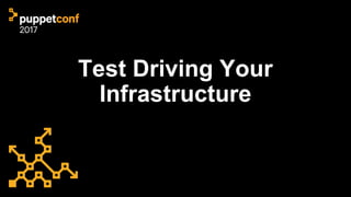 Test Driving Your
Infrastructure
 