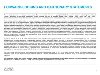 Forward-looking statements are included in this presentation. These forward-looking statements are typically identified by the use of terms such as “outlook”, “guidance”, “target”,
“forecast”, “assumption” and other similar expressions or future or conditional terms such as "anticipate", "believe", "could", "estimate", "expect", "intend", "may", "plan", "predict",
"project", "will", "would", and “should”. Such statements may involve but are not limited to comments with respect to strategies, expectations, planned operations or future actions.
Forward-looking statements, by their nature, are based on assumptions and are subject to important risks and uncertainties. Any forecasts, predictions or forward-looking statements
cannot be relied upon due to, among other things, changing external events and general uncertainties of the business and its corporate structure. Results indicated in forward-looking
statements may differ materially from actual results for a number of reasons, including without limitation, dependency on significant Accumulation Partners and clients, failure to
safeguard databases, cyber security and consumer privacy, reliance on Redemption Partners, conflicts of interest, greater than expected air redemptions for rewards, regulatory matters,
retail market/economic conditions, industry competition, Air Canada liquidity issues, Air Canada or travel industry disruptions, airline industry changes and increased airline costs, supply
and capacity costs, unfunded future redemption costs, changes to coalition loyalty programs, seasonal nature of the business, other factors and prior performance, foreign operations,
legal proceedings, reliance on key personnel, labour relations, pension liability, technological disruptions, inability to use third-party software and outsourcing, failure to protect intellectual
property rights, interest rate and currency fluctuations (including currency risk or our foreign operations which are denominated in a currency other than the Canadian dollar, mainly
pound sterling, and subject to fluctuations as a result of foreign exchange rate variations), leverage and restrictive covenants in current and future indebtedness, uncertainty of dividend
payments, managing growth, credit ratings, audit by tax authorities, as well as the other factors identified throughout Aimia’s MD&A and its other public disclosure records on file with the
Canadian securities regulatory authorities.
In particular, slides 18, 31, 35, 37, 38, and 41 of this presentation contain certain forward-looking statements with respect to certain financial metrics in 2017. Aimia made a number of
general economic and market assumptions in making these statements, including assumptions regarding currencies, the performance of the economies in which the Corporation
operates and market competition and tax laws applicable to the Corporation’s operations. The Corporation cautions that the assumptions used to make these statements with respect to
2017, although reasonable at the time they were made, may prove to be incorrect or inaccurate. In addition, these statements do not reflect the potential impact of any non-recurring or
other special items or of any new material commercial agreements, dispositions, mergers, acquisitions, other business combinations or transactions that may be announced or that may
occur after May 10, 2017. The financial impact of these transactions and non-recurring and other special items can be complex and depends on the facts particular to each of them. We
therefore cannot describe the expected impact in a meaningful way or in the same way we present known risks affecting our business. Accordingly, our actual results could differ
materially from the statements made on slides 18, 31, 35, 37, 38, and 41 of this presentation.
The forward-looking statements contained herein represent the Corporation’s expectations as of May 10, 2017 and are subject to change. However, Aimia disclaims any intention or
obligation to update or revise any forward-looking statements whether as a result of new information, future events or otherwise, except as required under applicable securities
regulations.
This presentation contains both IFRS and non-GAAP financial measures. Non-GAAP financial measures are defined and reconciled to the most comparable IFRS measures,
if applicable, in our MD&A and at slides 4, 5, and 7. See caution regarding Non-GAAP financial measures on slide 4.
FORWARD-LOOKING AND CAUTIONARY STATEMENTS
3
 