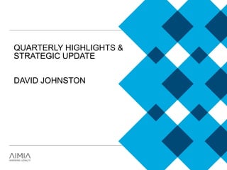 QUARTERLY HIGHLIGHTS &
STRATEGIC UPDATE
DAVID JOHNSTON
 